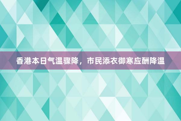 香港本日气温骤降，市民添衣御寒应酬降温